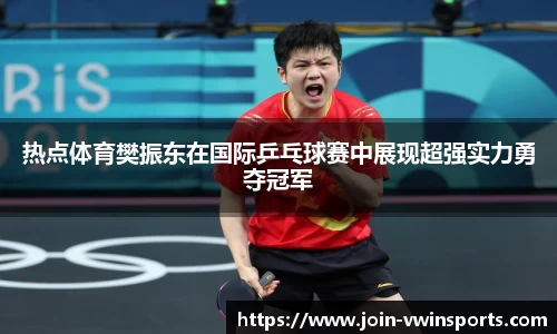热点体育樊振东在国际乒乓球赛中展现超强实力勇夺冠军