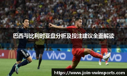 巴西与比利时亚盘分析及投注建议全面解读
